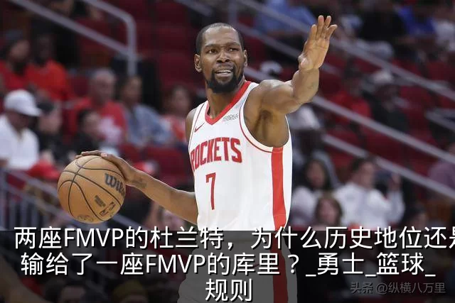 两座FMVP的杜兰特，为什么历史地位还是输给了一座FMVP的库里？_勇士_篮球_规则