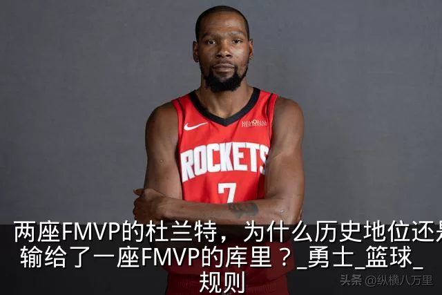 两座FMVP的杜兰特，为什么历史地位还是输给了一座FMVP的库里？_勇士_篮球_规则