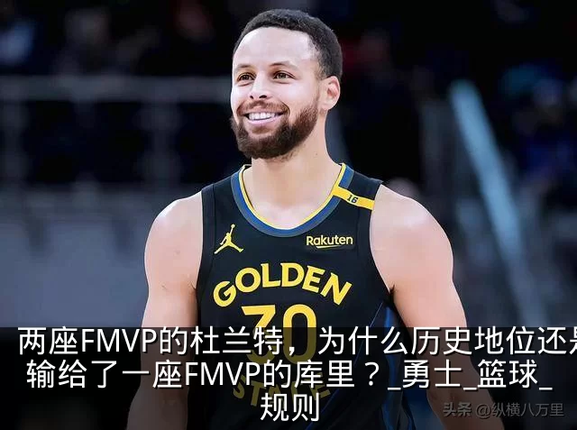 两座FMVP的杜兰特，为什么历史地位还是输给了一座FMVP的库里？_勇士_篮球_规则