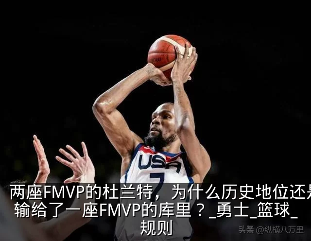 两座FMVP的杜兰特，为什么历史地位还是输给了一座FMVP的库里？_勇士_篮球_规则