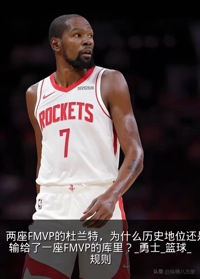 两座FMVP的杜兰特，为什么历史地位还是输给了一座FMVP的库里？_勇士_篮球_规则